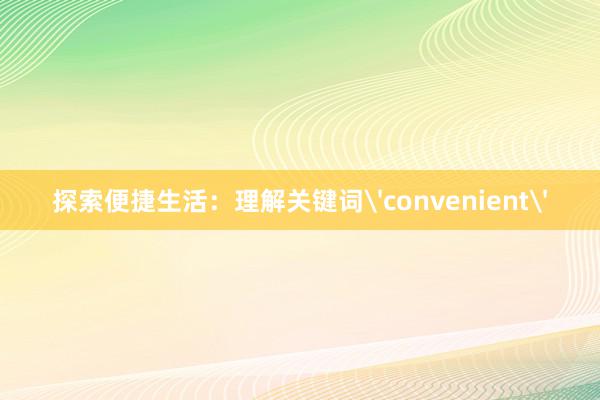 探索便捷生活：理解关键词'convenient'